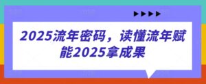 2025流年密码，读懂流年赋能2025拿成果-中创网_分享创业项目_助您在家赚钱