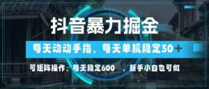 （14541期）抖音暴力掘金，动动手指就可以，单机30+，可矩阵操作，每天稳定600+，...-中创网_分享创业项目_助您在家赚钱