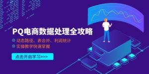 （14240期）PQ电商数据处理全攻略，动态路径、表合并、利润统计，实操教学快速掌握-中创网_分享创业项目_助您在家赚钱