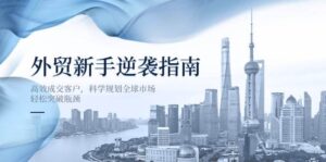 外贸新手逆袭指南：高效成交客户，科学规划全球市场，轻松突破瓶颈-中创网_分享创业项目_助您在家赚钱
