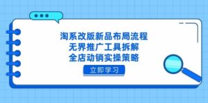 淘系改版新品布局流程，无界推广工具拆解，全店动销实操策略-中创网_分享创业项目_助您在家赚钱