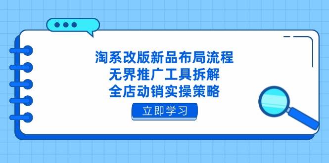 淘系改版新品布局流程，无界推广工具拆解，全店动销实操策略-中创网_分享创业项目_助您在家赚钱