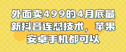 外面卖499的4月底最新抖音连怼技术，苹果安卓手机都可以-中创网_分享创业项目_助您在家赚钱