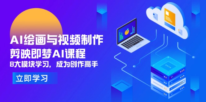 （14563期）AI绘画与视频制作，剪映即梦AI课程，8大模块学习，成为创作高手-中创网_分享创业项目_助您在家赚钱
