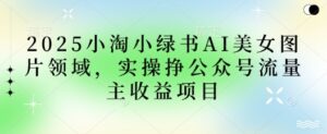 2025小绿书AI美女图片领域,实操挣公众号流量主收益项目-中创网_分享创业项目_助您在家赚钱