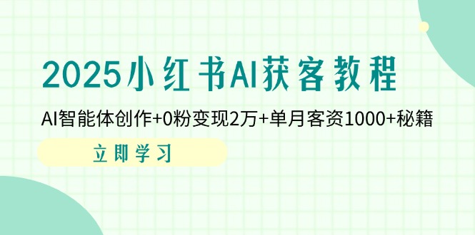 （14301期）2025小红书AI获客教程：AI智能体创作+0粉变现2万+单月客资1000+秘籍-中创网_分享创业项目_助您在家赚钱