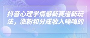 抖音心理学情感新赛道新玩法,涨粉和分成收入嘎嘎的-中创网_分享创业项目_助您在家赚钱