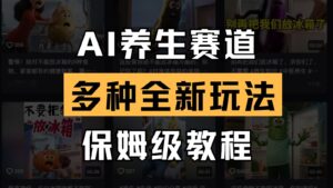 AI养生赛道多种全新玩法保姆级教程拆解,看完教程就能轻松上手-中创网_分享创业项目_助您在家赚钱