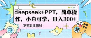 deepseek+PPT，简单操作，小白可学，日入3张-中创网_分享创业项目_助您在家赚钱