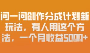 问一问创作者分成计划最新玩法,小白也可以轻松上手,月入6k+-中创网_分享创业项目_助您在家赚钱