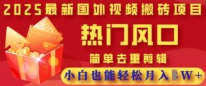 2025最新视频搬砖项目,热门风口,简单去重剪辑,小白也能轻松月入过W-中创网_分享创业项目_助您在家赚钱