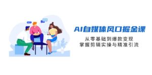 (14329期)AI自媒体风口掘金课,从零基础到爆款变现,掌握剪辑实操与精准引流-中创网_分享创业项目_助您在家赚钱