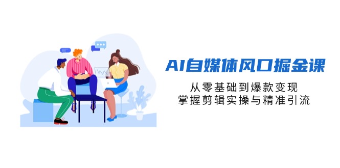 （14329期）AI自媒体风口掘金课，从零基础到爆款变现，掌握剪辑实操与精准引流-中创网_分享创业项目_助您在家赚钱