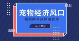 宠物赛道快速变现精品课,宠物经济风口,短视频带货快速变现-中创网_分享创业项目_助您在家赚钱
