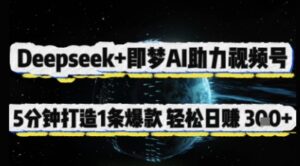 Deepseek+即梦AI助力视频号，5 分钟打造 1 条爆款，轻松日入3张+-中创网_分享创业项目_助您在家赚钱