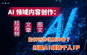 AI领域内容创作:高效创作短视频、文章、图文三大板块内容,打造AI领域个人IP-中创网_分享创业项目_助您在家赚钱