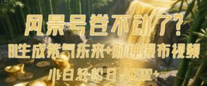 风景号卷不动了?AI一键生成紫气东来+财神瀑布视频,小白轻松日入数张-中创网_分享创业项目_助您在家赚钱
