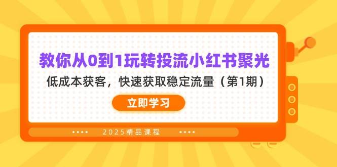 教你从0到1玩转投流小红书聚光，低成本获客，快速获取稳定流量（第1期）-中创网_分享创业项目_助您在家赚钱