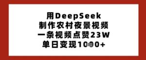用DeepSeek制作农村夜景视频，一条视频点赞23W，单日变现多张-中创网_分享创业项目_助您在家赚钱