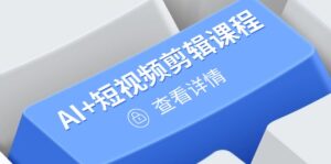 (14562期)从入门到精通,AI+短视频剪辑课程,掌握账号运营直播技巧,打造爆款-中创网_分享创业项目_助您在家赚钱