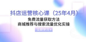 (14267期)抖店运营核心课(25年4月)免费流量获取方法,商城推荐与搜索流量优化实操-中创网_分享创业项目_助您在家赚钱