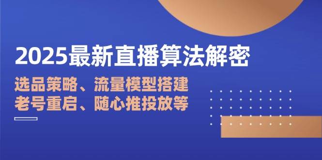 2025最新直播算法解密：选品策略、流量模型搭建、老号重启、随心推投放等-中创网_分享创业项目_助您在家赚钱