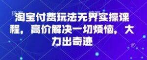 淘宝付费玩法无界实操课程,高价解决一切烦恼,大力出奇迹-中创网_分享创业项目_助您在家赚钱