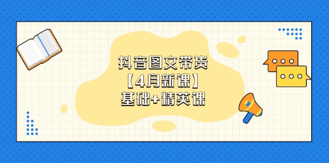 （14472期）抖音图文带货【4月新课】基础+精英课：0基础小白必学 掌握各赛道带货技巧-中创网_分享创业项目_助您在家赚钱