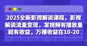 2025全新影视解说课程,影视解说流量变现,发视频有播放量就有收益,万播收益在10-20-中创网_分享创业项目_助您在家赚钱