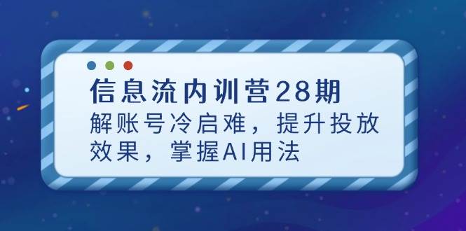 信息流内训营28期，解账号冷启难，提升投放效果，掌握AI用法-中创网_分享创业项目_助您在家赚钱