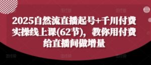 2025自然流直播起号+千川付费实操线上课(62节),教你用付费给直播间做增量-中创网_分享创业项目_助您在家赚钱
