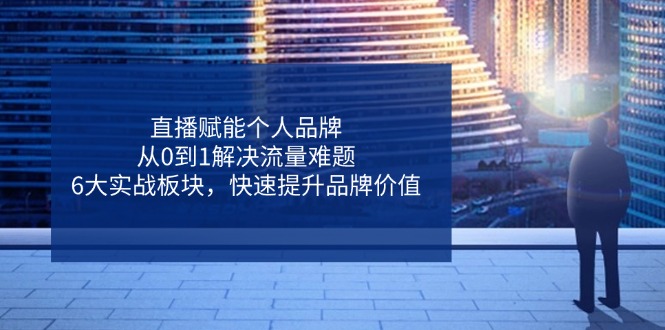 （14365期）直播赋能个人品牌，从0到1解决流量难题，6大实战板块，快速提升品牌价值-中创网_分享创业项目_助您在家赚钱