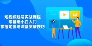 (14273期)短视频起号实战课程,零基础小白入门,掌握定位与流量突破技巧-中创网_分享创业项目_助您在家赚钱