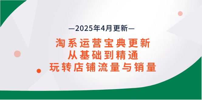（14468期）淘系运营宝典2025年4月更新，从基础到精通，玩转店铺流量与销量-中创网_分享创业项目_助您在家赚钱