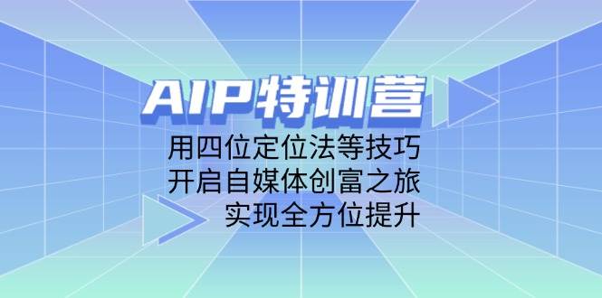 AIP训练营，用四位定位法等技巧，开启自媒体创富之旅，实现全方位提升-中创网_分享创业项目_助您在家赚钱