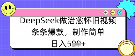 DeepSeek做治愈怀旧视频，条条爆款，制作简单，日入数张-中创网_分享创业项目_助您在家赚钱