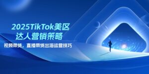 （14521期）2025TikTok美区达人营销策略，视频带货，直播带货，出海运营技巧-中创网_分享创业项目_助您在家赚钱
