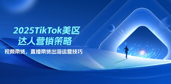 （14521期）2025TikTok美区达人营销策略，视频带货，直播带货，出海运营技巧-中创网_分享创业项目_助您在家赚钱
