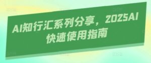 AI知行汇系列分享，2025AI快速使用指南-中创网_分享创业项目_助您在家赚钱