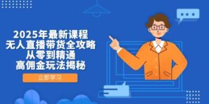 2025年最新课程,无人直播带货全攻略,从零到精通,高佣金玩法揭秘-中创网_分享创业项目_助您在家赚钱