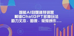 (14245期)智能AI自媒体特训营,解锁ChatGPT多种玩法,助力文本、图像、视频创作...-中创网_分享创业项目_助您在家赚钱