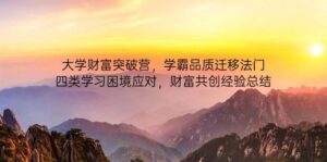 大学财富突破营,学霸品质迁移法门,四类学习困境应对,财富共创经验总结-中创网_分享创业项目_助您在家赚钱