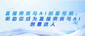 直播带货与AI创意视频,帮助你成为直播带货与AI创意达人-中创网_分享创业项目_助您在家赚钱