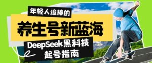 养生号新蓝海，DeepSeek黑科技起号指南：7天打造5W+爆款作品，素人日入几张+全流程拆解-中创网_分享创业项目_助您在家赚钱