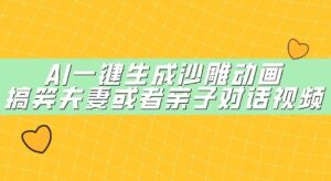 AI一键生成沙雕动画，搞笑夫妻或者亲子对话视频-中创网_分享创业项目_助您在家赚钱