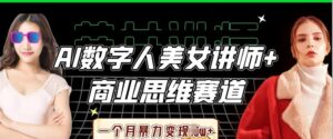 AI数字人美女讲师+商业思维赛道，一个月暴力变现过W+-中创网_分享创业项目_助您在家赚钱