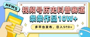 视频号历史科普赛道，条条作品10W+，多平台发布，助你变现收益翻倍-中创网_分享创业项目_助您在家赚钱