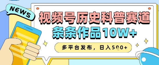 视频号历史科普赛道，条条作品10W+，多平台发布，助你变现收益翻倍-中创网_分享创业项目_助您在家赚钱