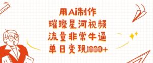 用Ai制作璀璨星河视频，流量非常牛逼，单日变现多张-中创网_分享创业项目_助您在家赚钱