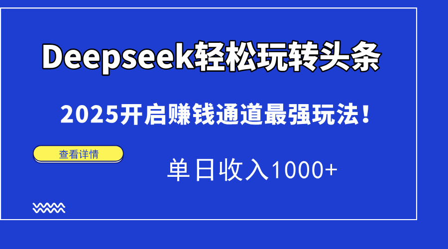 （14453期）Deepseek轻松玩转头条，2025开启赚钱通道最强玩法！单日收入1000+-中创网_分享创业项目_助您在家赚钱